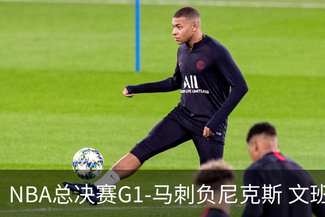 NBA总决赛G1-马刺负尼克斯 文班26+12布伦森30分